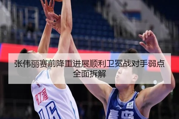张伟丽赛前降重进展顺利卫冕战对手弱点全面拆解