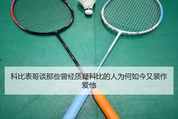 科比表哥谈那些曾经质疑科比的人为何如今又装作爱他